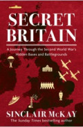 Secret Britain. A Journey through the Second World War's Hidden Bases and Battlegrounds