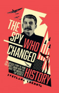 The Spy Who Changed History: The Untold Story of How the Soviet Union Won the Race for America’s Top Secrets