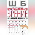 Восстанавливаем зрение без врачей и лекарств. Самые действенные упражнения, проверенные методики, правильное питание, фитотерапия