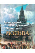Город чудный, город древний... Это матушка Москва