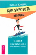 Как укротить эмоции. Техники по самоконтролю от профессионального психолога