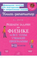 Решаем задачи по физике на все темы учебной программы. 9-11 классы