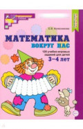 Математика вокруг нас. 120 учебно-игровых заданий для детей 3-4 лет. ФГОС ДО