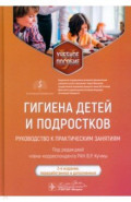 Гигиена детей и подростков. Руководство к практическим занятиям. Учебное пособие