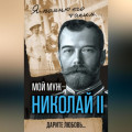 Мой муж – Николай II. Дарите любовь…