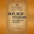 Мой дядя – Пушкин. Из семейной хроники