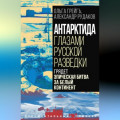 Антарктида глазами русской разведки. Грядет эпическая битва за белый континент