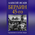 Берлин 45-го. Сражение в логове зверя