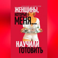 Женщины, которые меня… научили готовить