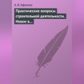 Практические вопросы строительной деятельности. Новое в правовом регулировании строительной деятельности