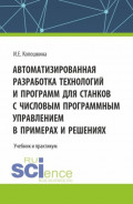 Автоматизированная разработка технологий и программ для станков с числовым программным управлением в примерах и решениях. (Аспирантура, Бакалавриат, Магистратура, Специалитет). Учебник.