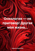 Онкология – не приговор! Другая моя жизнь…