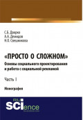 Просто о сложном. Основы социального проектирования и работа с социальной рекламой. Часть I. (Аспирантура, Бакалавриат, Магистратура, Специалитет). Монография.