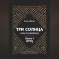 Три солнца. Сага о Елисеевых. Книга I. Отец