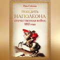 Победить Наполеона. Отечественная война 1812 года