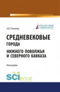 Средневековые города Нижнего Поволжья и Северного Кавказа. (Бакалавриат). Монография.