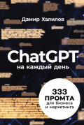 ChatGPT на каждый день: 333 промта для бизнеса и маркетинга. Первая книга с готовыми промтами для ChatGPT и практическими кейсами их применения в работе