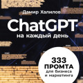 ChatGPT на каждый день: 333 промта для бизнеса и маркетинга. Первая книга с готовыми промтами для ChatGPT и практическими кейсами их применения в работе