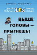 Выше головы – прыгнешь! Делай в 10х меньше, получай в 10х больше