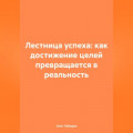 Лестница успеха: как достижение целей превращается в реальность