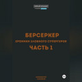 Берсеркер. Хроники злобного супергероя. Часть 1