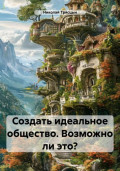 Создать идеальное общество. Возможно ли это?