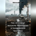 Нас не спасут высокие технологии и технический прогресс