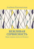 Вежливая сервисность. Ваша первая книга по бизнесу