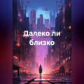 Далеко ли близко