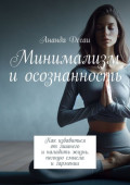 Минимализм и осознанность. Как избавиться от лишнего и наладить жизнь, полную смысла и гармонии