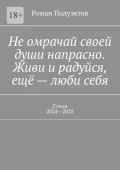 Не омрачай своей души напрасно. Живи и радуйся, ещё – люби себя. Стихи, 2024—2025