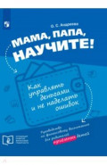 Мама, папа, научите! Как управлять деньгами и не наделать ошибок. Руководство