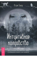 Интуитивное колдовство. Как услышать внутренний голос и усовершенствовать свое ремесло