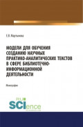 Модели для обучения созданию научных практико-аналитических текстов в сфере библиотечно-информационной деятельности. (Аспирантура, Бакалавриат, Магистратура). Монография.