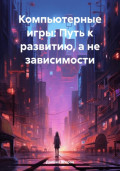 Компьютерные игры: Путь к развитию, а не зависимости