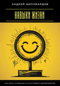 Навыки жизни. Как быть успешным и счастливым одновременно