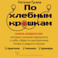 По хлебным крошкам. Книга-навигатор, которая поможет вернуться к себе, обрести внутреннюю опору и радость жизни