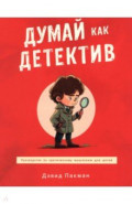 Думай как детектив. Руководство по критическому мышлению для детей