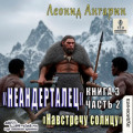 Неандерталец. Книга 3. Навстречу солнцу (часть 2)