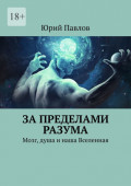 За пределами разума. Мозг, душа и наша Вселенная