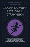 Сказки бабушки про чужие странушки. Арабские, английские, немецкие, испанские, бельгийские, итальянские, исландские, египетские, турецкие, китайские, финские, венгерские, индийские, шведские и другие сказки