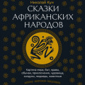 Сказки африканских народов. Картина мира, быт, нравы, обычаи, приключения, чудовища, колдуны, людоеды, животные