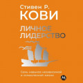 Личное лидерство: Семь навыков независимой и осмысленной жизни