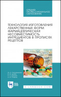 Технология изготовления лекарственных форм: фармацевтическая несовместимость ингредиентов в прописях рецептов. Учебное пособие для СПО. 4-е издание, стереотипное