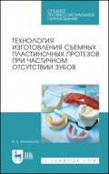 Технология изготовления съемных пластиночных протезов при частичном отсутствии зубов. Учебное пособие для СПО. 4-е издание, стереотипное