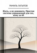 Жить, а не доживать: Простая система упражнений для тех, кому за 60