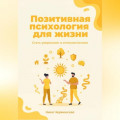 Позитивная психология для жизни. Стать увереннее и оптимистичнее