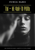 Ты – не чья-то роль. Как перестать быть «чьей-то» и стать собой