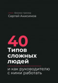 40 типов сложных людей и как руководителю с ними работать. Техники управления, фразы, алгоритмы и готовые модели влияния