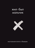 Жил-был мальчик. Настольная книга о бывшем
